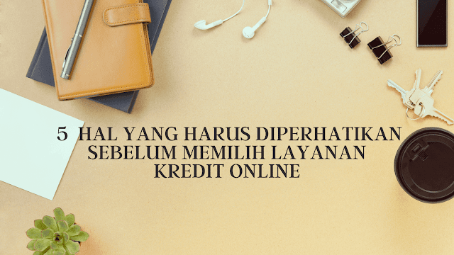 5  hal yang harus diperhatikan sebelum memilih layanan kredit online