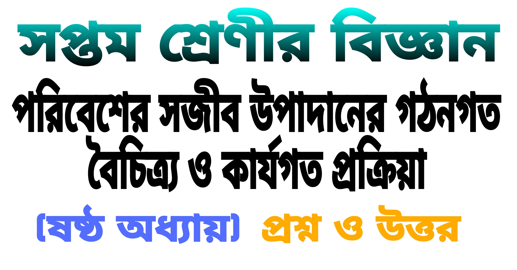 সপ্তম শ্রেণীর বিজ্ঞান ||পরিবেশের সজীব উপাদানের গঠনগত বৈচিত্র্য ও কার্যগত প্রক্রিয়া (ষষ্ঠ অধ্যায়) প্রশ্ন ও উত্তর || Class-7 Science Questions And Answers