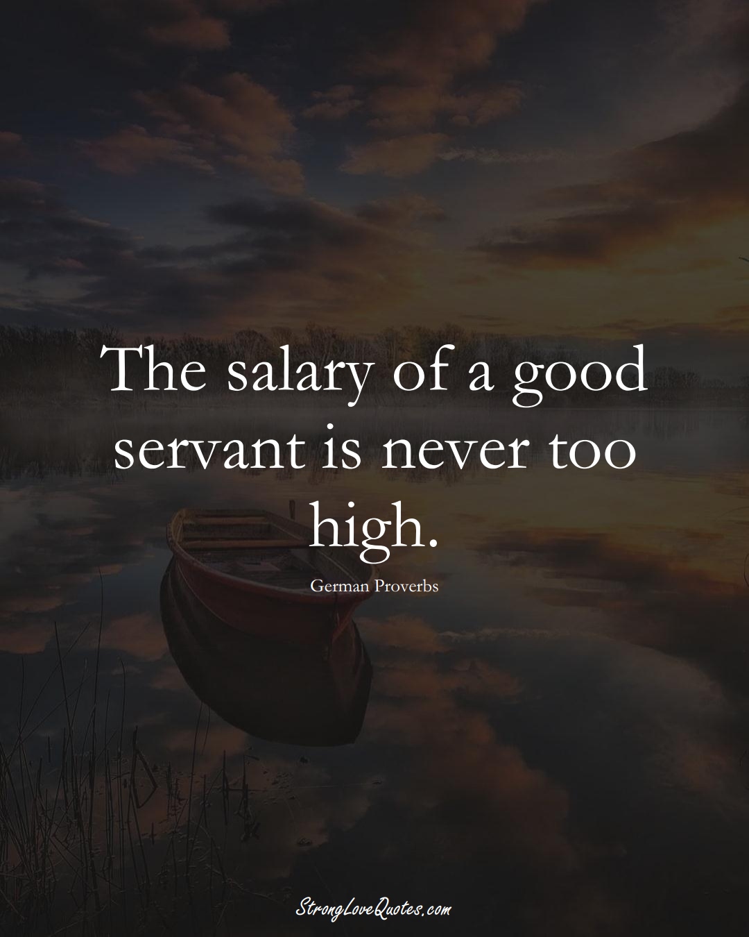 The salary of a good servant is never too high. (German Sayings);  #EuropeanSayings