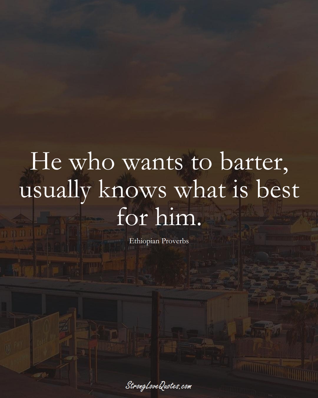 He who wants to barter, usually knows what is best for him. (Ethiopian Sayings);  #AfricanSayings