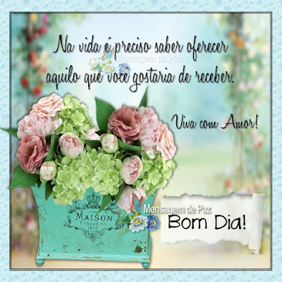 Na vida é preciso saber oferecer  aquilo que você gostaria de receber. Viva com Amor! Bom Dia!