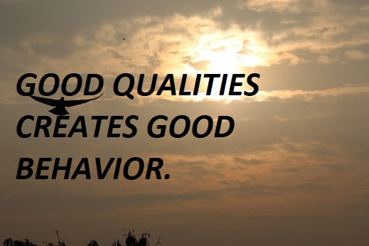 GOOD QUALITIES CREATES GOOD BEHAVIOR.