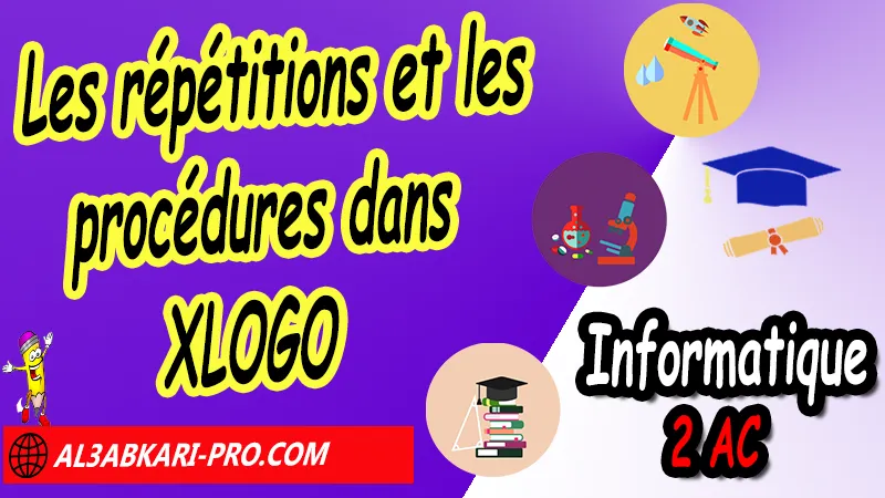 Les répétitions et les procédures dans XLOGO, Programmation Logo (U4C13), Informatique 2ème Année Collège 2AC, Le programme de l'nformatique 2ème ac, Informatique 2APIC, Informatique 2ème année collège pdf, Informatique 2ac exercices corrigés pdf, Cours de l'informatique 2ème année collège maroc pdf, Informatique 2ème année collège exercices, Cours Informatique 2ème année collège pdf, télécharger livre de l'informatique au collège 2ème année