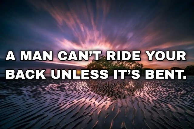A man can’t ride your back unless it’s bent. Martin Luther King Jr