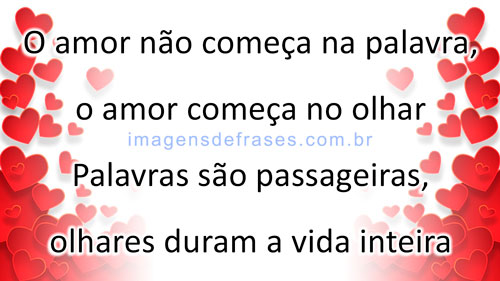 O amor não começa na palavra, o amor começa no olhar. Palavras são passageiras, olhares duram a vida inteira