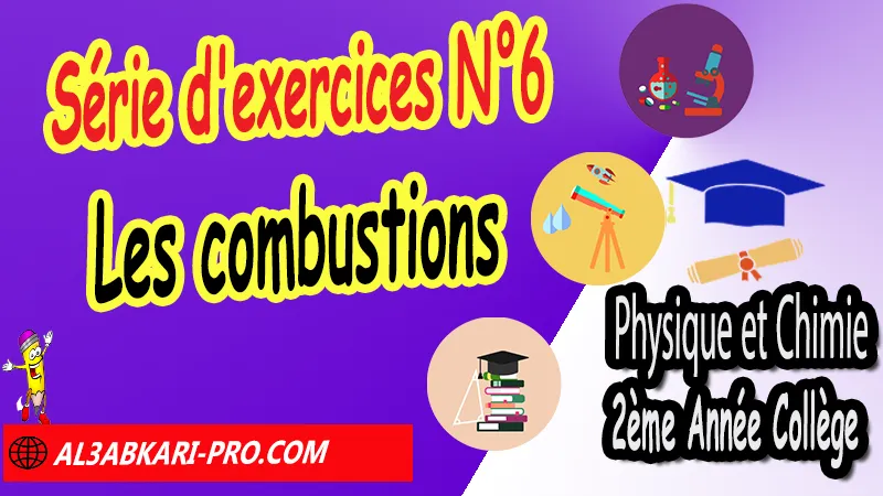 Série d'exercices N°6 Les combustions - Physique et Chimie 2ème Année Collège Les combustions, Physique et chimie de 2ème Année Collège, PC 2AC biof, Physique et chimie 2APIC option française, Cours sur Les combustions 2ème Année Collège 2AC, Résumé de cours Les combustions 2ème Année Collège 2AC, Exercices corrigés sur Les combustions 2ème Année Collège 2AC, Travaux dirigés td sur Les combustions 2ème Année Collège 2AC, Activités sur Les combustions 2ème Année Collège 2AC, Exercices de Physique et chimie 2ème année collège en Francais corrigés, physique chimie 2ac exercices corrigés, physique chimie 2ème année collège maroc pdf, physique chimie 2ème année collège pdf, exercice de physique 2ème année collège en français avec correction pdf