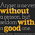 Anger is never without a reason but seldom a good one. 