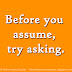 Before you assume, try asking.