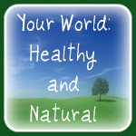 Your World: Healthy and Natural