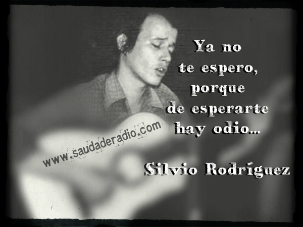 "Ya no te espero, porque de esperarte hay odio." Silvio Rodríguez - Ya no te espero