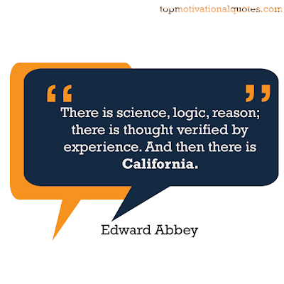 There is science, logic, reason; there is thought verified by experience. And then there is California. Edward Abbey - inspirational sayings