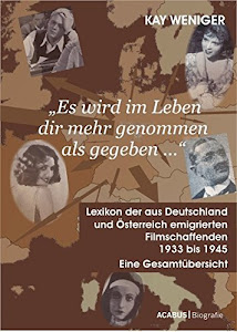 'Es wird im Leben dir mehr genommen als gegeben …' Lexikon der aus Deutschland und Österreich emigrierten Filmschaffenden 1933 bis 1945: Eine Gesamtübersicht