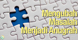 Mengubah Masalah Menjadi Anugerah