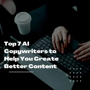 Top 7 AI Copywriters to Help You Create Better Content