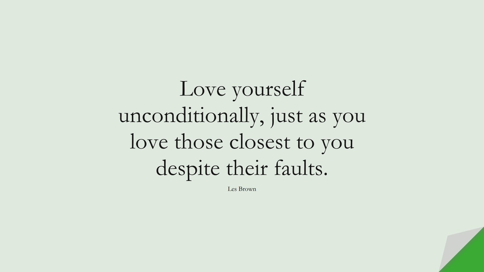 Love yourself unconditionally, just as you love those closest to you despite their faults. (Les Brown);  #LoveYourselfQuotes