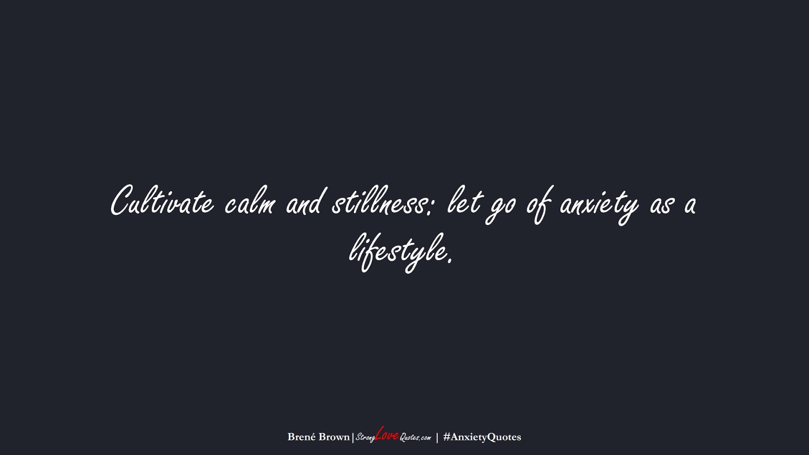 Cultivate calm and stillness: let go of anxiety as a lifestyle. (Brené Brown);  #AnxietyQuotes