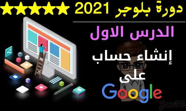 الدرس الأول: طريقة إنشاء حساب في جوجل 2021 بطريقة صحيحة في دورة بلوجر 2021