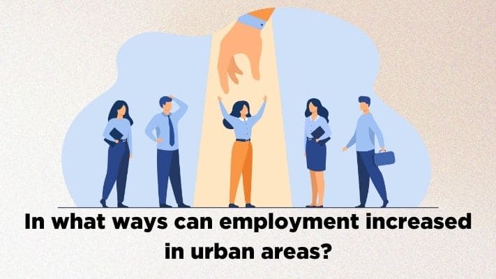In what ways can employment increased in urban areas?