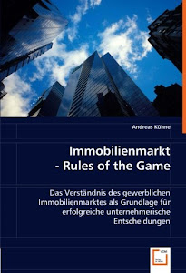 Immobilienmarkt - Rules of the Game: Das Verständnis des gewerblichen Immobilienmarktes als Grundlage für erfolgreiche unternehmerische Entscheidungen