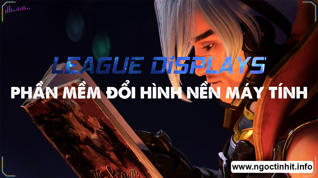 League Displays Phần Mềm Đổi Hình Nền Máy Tính - Ngọc Tính IT