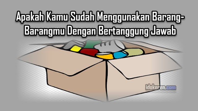 Apakah Kamu Sudah Menggunakan Barang-Barangmu Dengan Bertanggung Jawab