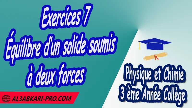 Exercices 7 Équilibre d’un solide soumis à deux forces - 3 ème Année Collège 3APIC pdf Équilibre d’un solide soumis à deux forces , Physique et Chimie de 3 ème Année Collège BIOF 3AC , 3APIC option française , Cours Équilibre d’un solide soumis à deux forces , Résumé Équilibre d’un solide soumis à deux forces , Exercices corrigés Équilibre d’un solide soumis à deux forces , Activités Équilibre d’un solide soumis à deux forces , Devoirs corrigés , Fiches pédagogiques Équilibre d’un solide soumis à deux forces , Contrôle corrigé , Examens régionaux corrigés , Travaux dirigés td الثالثة اعدادي خيار فرنسي , مادة الفيزياء والكيمياء خيار فرنسية , الثالثة اعدادي , مسار دولي