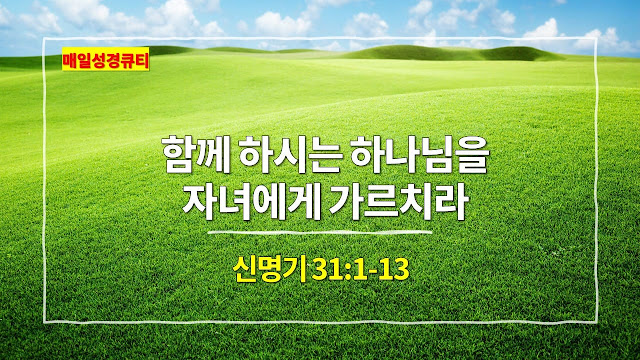 신명기 31장 1절-13절, 함께 하시는 하나님을 자녀에게 가르치라 - 매일성경 큐티 새벽예배설교문