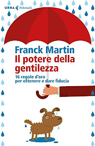 Il potere della gentilezza. 16 regole d'oro per ottenere e dare fiducia