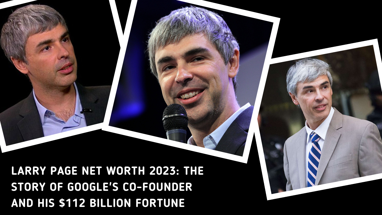 Larry Page Net Worth 2023: The Story of Google's Co-Founder and His $112 Billion Fortune
