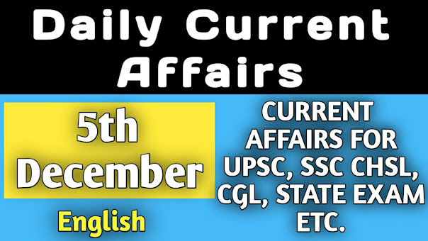 5th December Current Affairs || Daily Current Affairs in English for SSC, UPSC, State Exams etc.