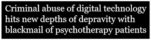 Criminal abuse of digital technology hits new depths of depravity with blackmail of psychotherapy patients, headline