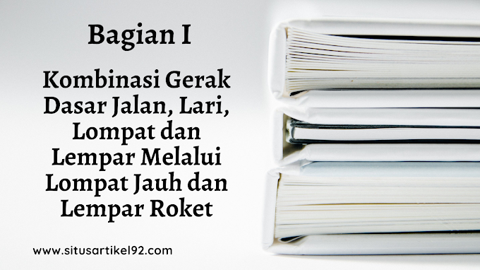 Materi PJOK BAB III : Kombinasi Gerak Dasar Jalan, Lari, Lompat dan Lempar melalui Lompat Jauh dan Lempar Roket