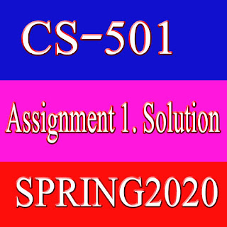 CS501 ASSIGNMENT 1. SOLUTION (SPRING2020)