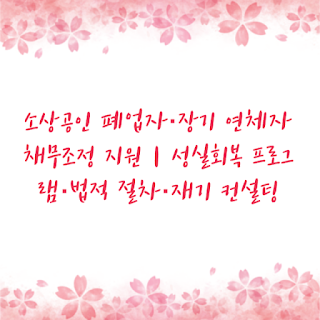 소상공인 폐업자·장기 연체자 채무조정 지원｜성실회복 프로그램·법적 절차·재기 컨설팅