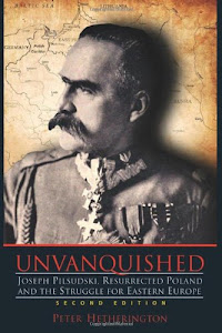 Unvanquished: Joseph Pilsudski, Resurrected Poland, and the Struggle for Eastern Europe