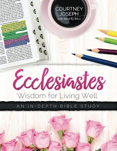 Ecclesiastes: Wisdom For Living Well: An In-depth Bible Study