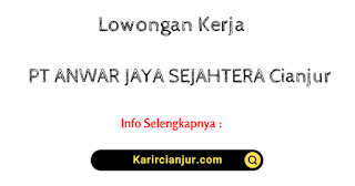 Lowongan Kerja  PT ANWAR JAYA SEJAHTERA Cianjur Terbaru 2023