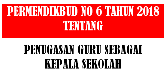  Tentang Penugasan Guru Sebagai Kepala Sekolah PERMENDIKBUD NOMOR 6 TAHUN 2018 