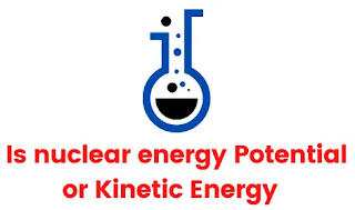Is nuclear energy Potential or Kinetic Energy