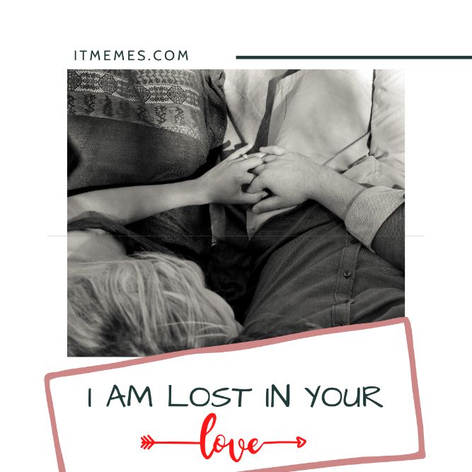 I am lost in your love! - Top Trending Love Memes, Quotes, Jokes For Him & Her to Make Happy.