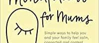 mindfulness for mums: simple ways to help you and your family feel calm, connected and content by by Izzy Judd