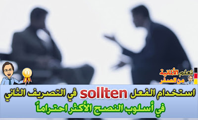 استخدام الفعل (sollten في التصريف الثاني) في أسلوب النصح الأكثر احتراماً