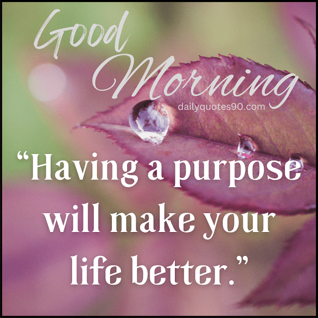 purpose, Best Good Morning wishes| Good Morning quotes| Good Morning Life quotes.