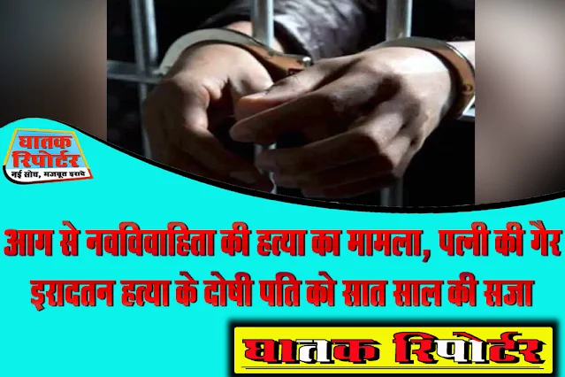 आग से नवविवाहिता की हत्या का मामला, पत्नी की गैर इरादतन हत्या के दोषी पति को सात साल की सजा