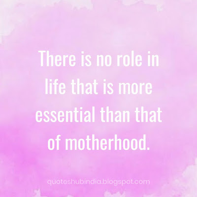 There is no role in life that is more essential than that of motherhood.