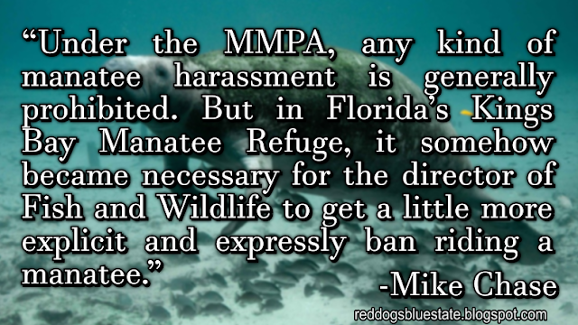 “Under the MMPA, any kind of manatee harassment is generally prohibited. But in Florida’s Kings Bay Manatee Refuge, it somehow became necessary for the director of Fish and Wildlife to get a little more explicit and expressly ban riding a manatee.” -Mike Chase