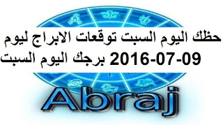 حظك اليوم السبت توقعات الابراج ليوم 09-07-2016 برجك اليوم السبت