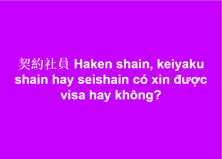 契約社員 Haken shain, keiyaku shain hay seishain có xin được visa hay không?