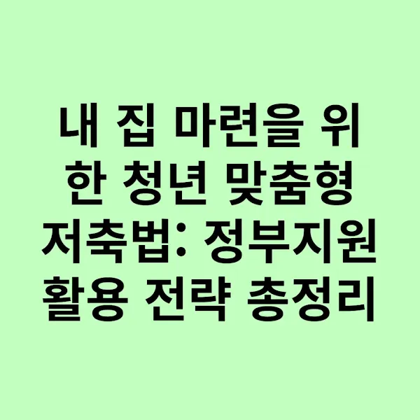 내 집 마련을 위한 청년 맞춤형 저축법 정부지원 활용 전략 총정리