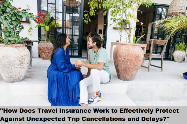 "How Does Travel Insurance Work to Effectively Protect Against Unexpected Trip Cancellations and Delays?"